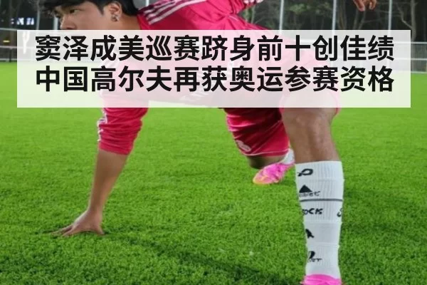 窦泽成美巡赛跻身前十创佳绩 中国高尔夫再获奥运参赛资格