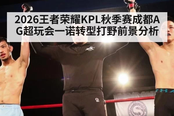 2026王者荣耀KPL秋季赛成都AG超玩会一诺转型打野前景分析