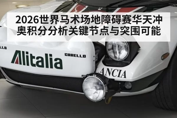 2026世界马术场地障碍赛华天冲奥积分分析关键节点与突围可能
