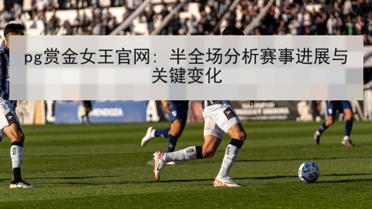 pg赏金女王官网: 半全场分析赛事进展与关键变化